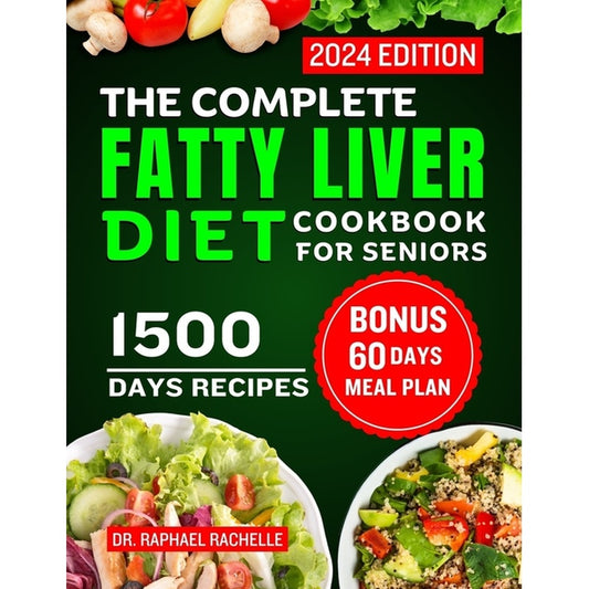The Complete Fatty Liver Diet Cookbook for Seniors 2024: Elevate Your Senior Years with Wholesome Liver-Boosting Cuisine! With 60 Days Healthy Meal Plan