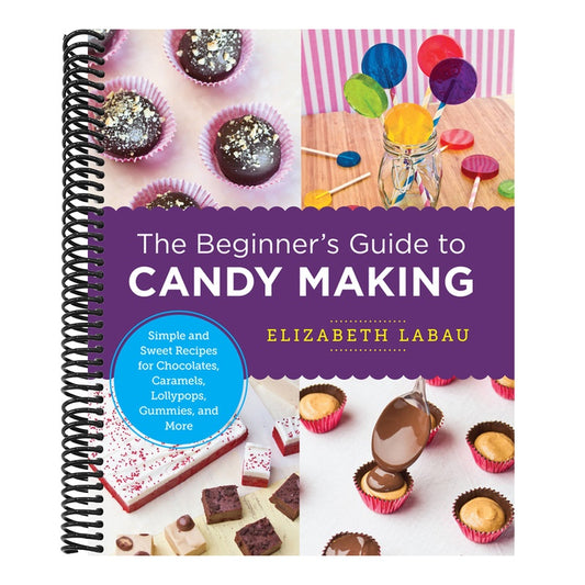 The Beginner's Guide to Candy Making: Simple and Sweet Recipes for Chocolates, Caramels, Lollypops, Gummies, and More