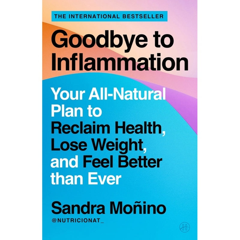 Goodbye to Inflammation: Your All-Natural Plan to Reclaim Health, Lose Weight, and Feel Better Than Ever