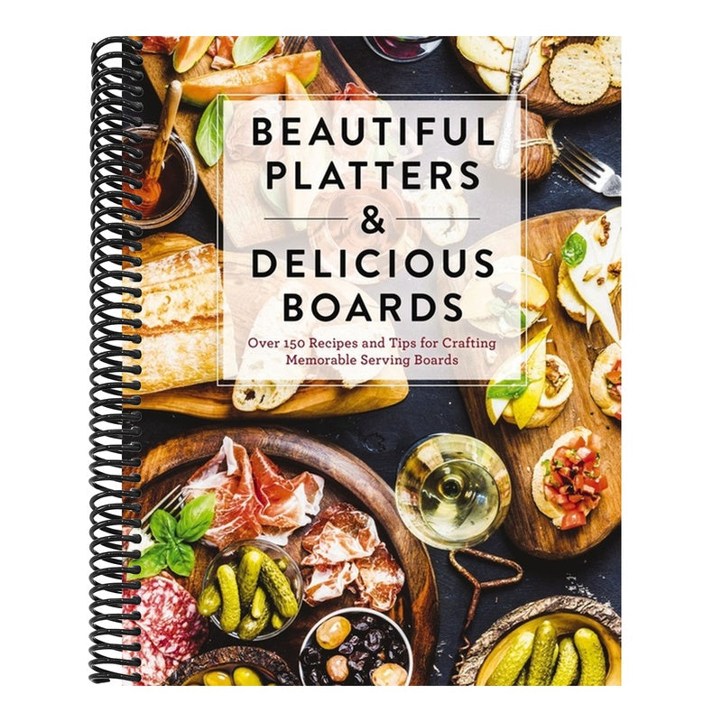 Beautiful Platters and Delicious Boards: Over 150 Recipes and Tips for Crafting Memorable Charcuterie Serving Boards