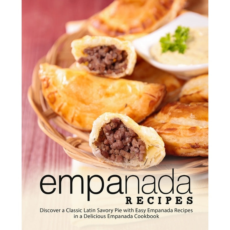 Empanada Recipes: Discover a Classic Latin Savory Pie with Easy Empanada Recipes in a Delicious Empanada Cookbook