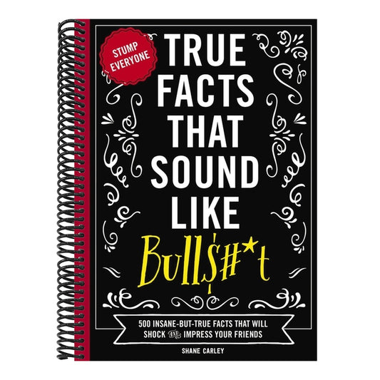 True Facts That Sound Like Bull$#*t: 500 Insane-But-True Facts That Will Shock and Impress Your Friends 1 (Mind-Blowing True Facts #1) (Spiral Bound)
