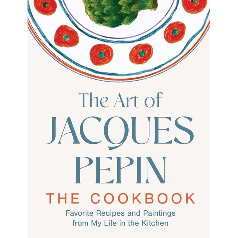 The Art of Jacques Pépin: Favorite Recipes and Paintings from My Life in the Kitchen