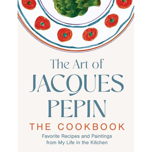 The Art of Jacques Pépin: Favorite Recipes and Paintings from My Life in the Kitchen