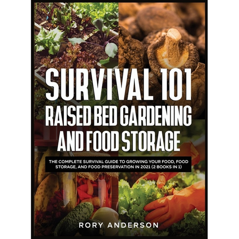 Survival 101 Raised Bed Gardening and Food Storage: The Complete Survival Guide to Growing Your Food, Food Storage, and Food Preservation in 2021 (2 B