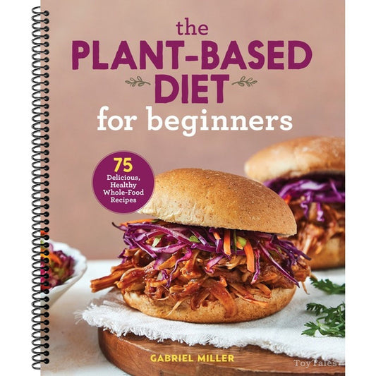 The Plant-Based Diet for Beginners: 75 Delicious, Healthy Whole-Food Recipes (Spiral Bound)