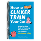 How to Clicker Train Your Cat: A Step-By-Step Guide to Teaching New Skills and Fun Tricks in 15 Minutes a Day