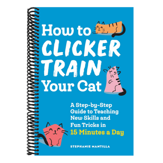 How to Clicker Train Your Cat: A Step-By-Step Guide to Teaching New Skills and Fun Tricks in 15 Minutes a Day