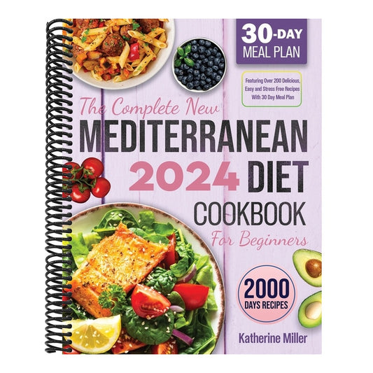 The complete New Mediterranean Diet Cookbook For Beginners 2024: Featuring Over 200 Delicious, Easy and Stress-Free Recipes With 30 Day Meal Plan