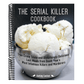 The Serial Killer Cookbook: True Crime Trivia and Disturbingly Delicious Last Meals from Death Row's Most Infamous Killers and Murderers