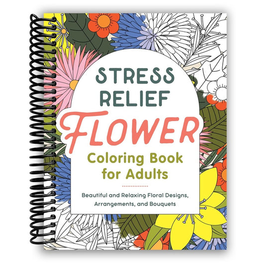 Stress Relief Flower Coloring Book for Adults: Beautiful and Relaxing Floral Designs, Arrangements, and Bouquets (Spiral Bound)