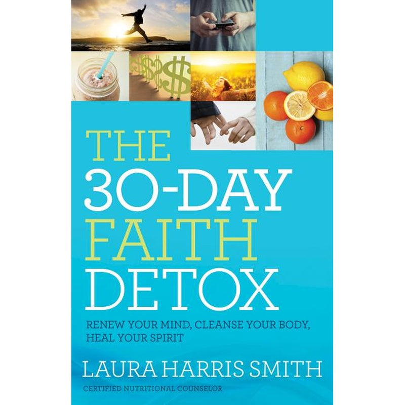 The 30-Day Faith Detox: Renew Your Mind, Cleanse Your Body, Heal Your Spirit