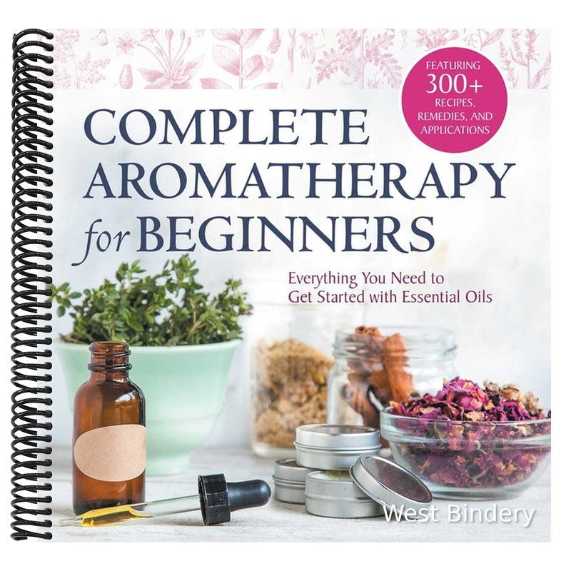 Complete Aromatherapy for Beginners: Everything You Need to Get Started with Essential Oils