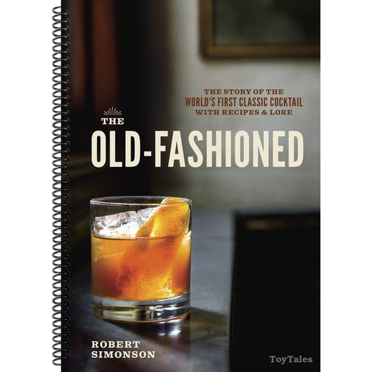The Old-Fashioned: The Story of the World's First Classic Cocktail, with Recipes and Lore