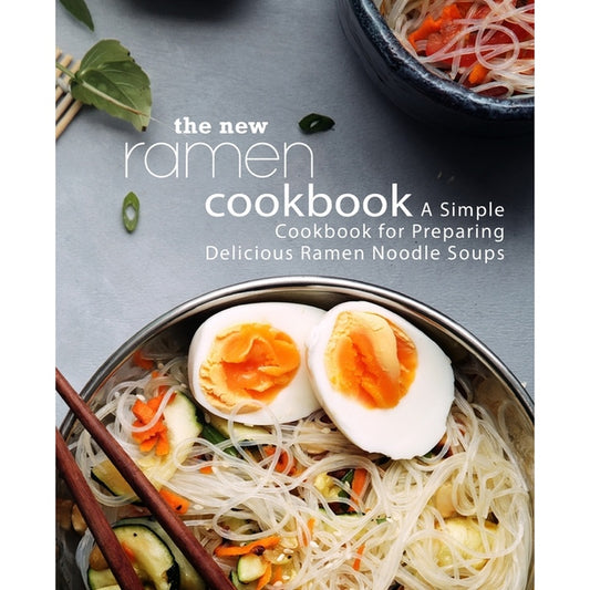 The New Ramen Cookbook: A Simple Cookbook for Preparing Delicious Ramen Noodle Soups