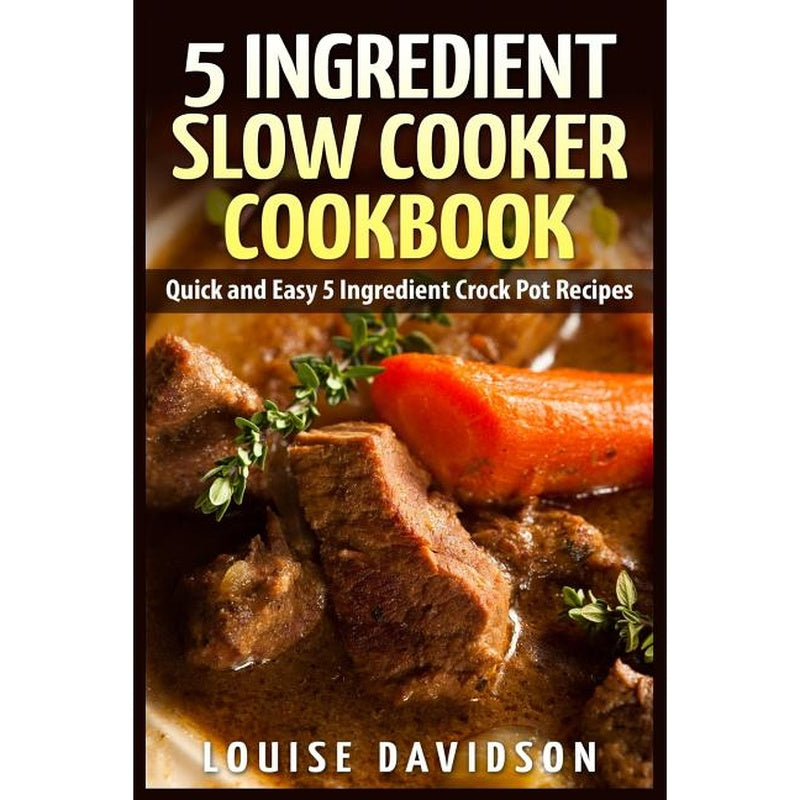 5 Ingredient Slow Cooker Cookbook: Quick and Easy 5 Ingredient Crock Pot Recipes