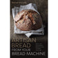Artisan Bread from Your Bread Machine: Quick, Easy and Excellent Bread at Home, Including Sourdough
