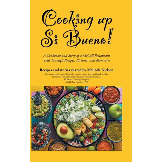 Cooking Up Si Bueno!: A Cookbook and Story of a McCall Restaurant Told Through Recipes, Pictures, and Memories