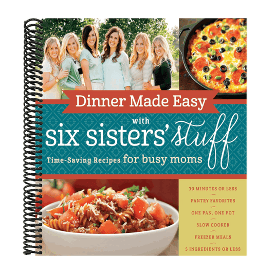 Dinner Made Easy with Six Sisters' Stuff: Time-Saving Recipes for Busy Moms