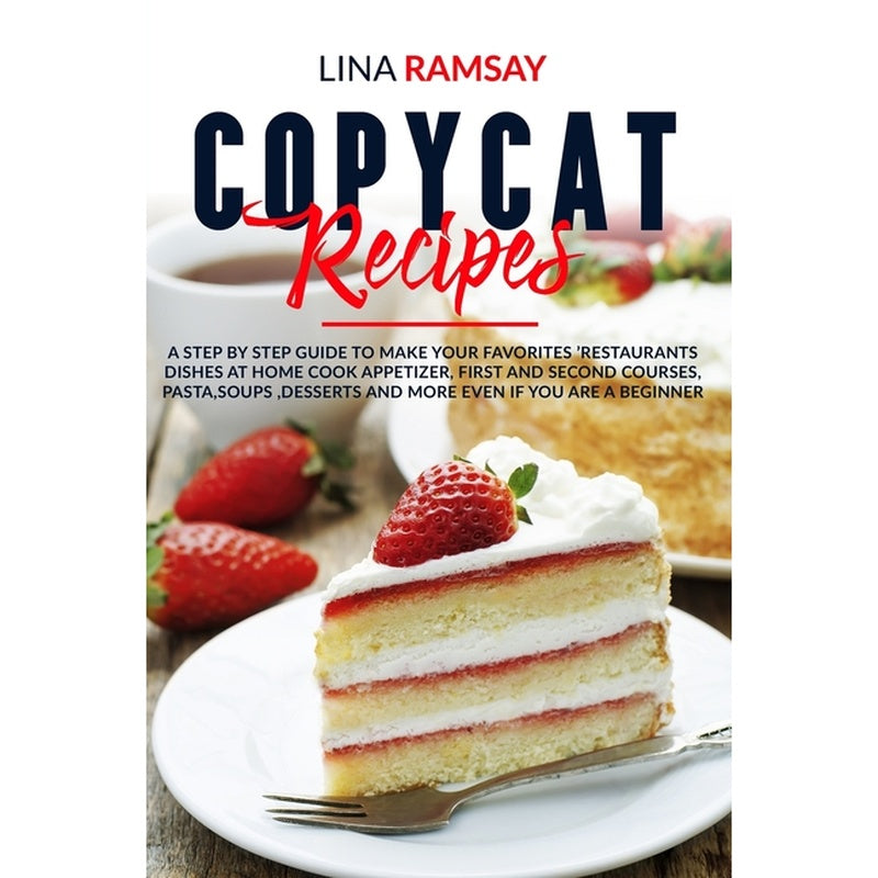 Copycat Recipes: A Step by Step Guide to Make Your Favorites 'Restaurants Dishes at Home Cook Appetizer, First and Second Courses, Past