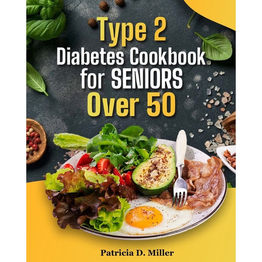 Type 2 Diabetes Cookbook for Seniors Over 50: 100+ Tasty, Easy Recipes to Manage Blood Sugar and Boost Energy.