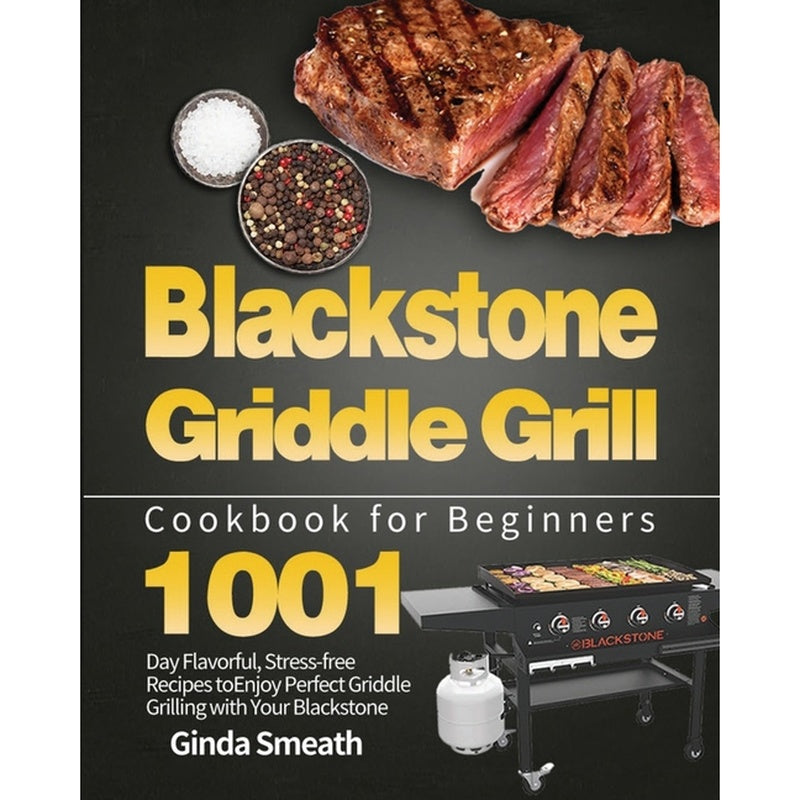 Blackstone Griddle Grill Cookbook for Beginners: 1001-Day Flavorful, Stress-free Recipes to Enjoy Perfect Griddle Grilling with Your Blackstone