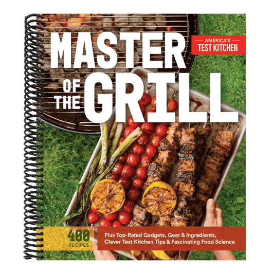 Master of the Grill: Foolproof Recipes, Top-Rated Gadgets, Gear, & Ingredients Plus Clever Test Kitchen Tips & Fascinating Food Science