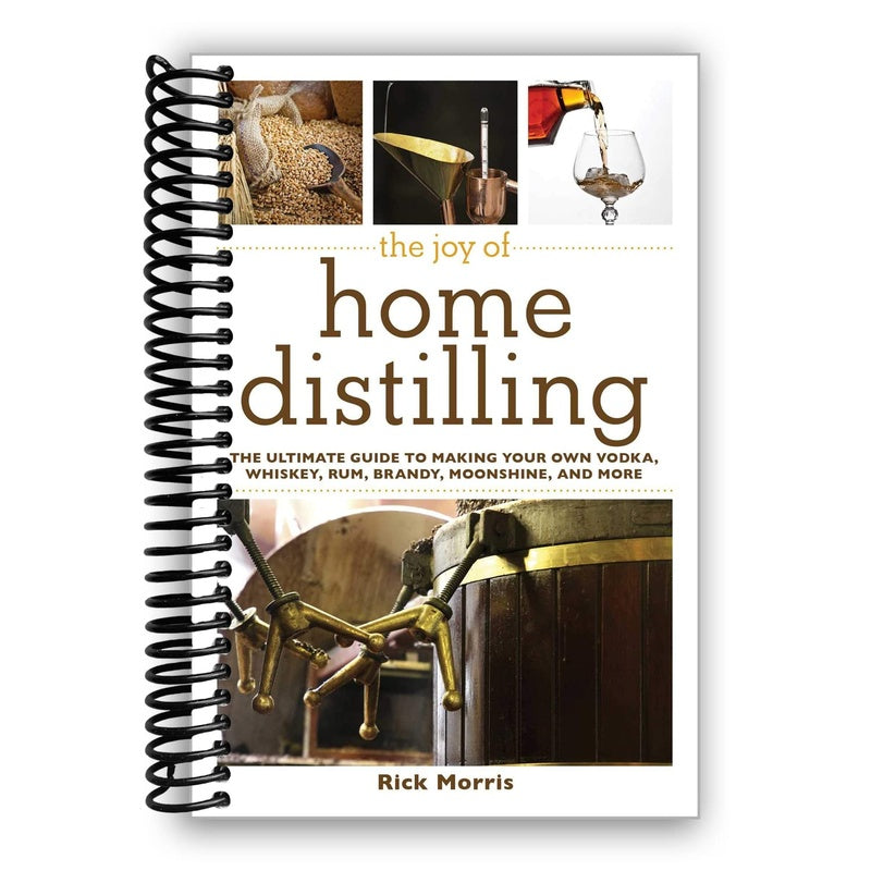 The Joy of Home Distilling: The Ultimate Guide to Making Your Own Vodka, Whiskey, Rum, Brandy, Moonshine, and More (Spiral Bound)