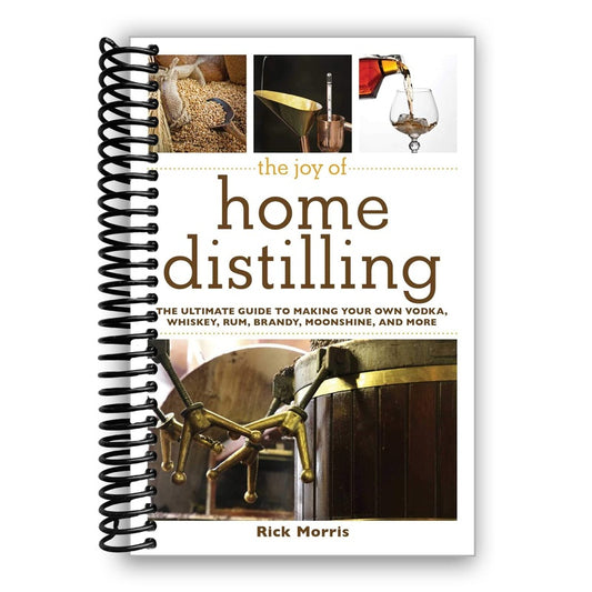 The Joy of Home Distilling: The Ultimate Guide to Making Your Own Vodka, Whiskey, Rum, Brandy, Moonshine, and More (Spiral Bound)