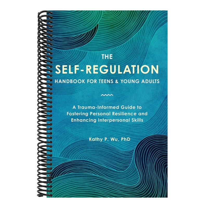 The Self-Regulation Handbook for Teens and Young Adults: A Trauma-Informed Guide to Fostering Personal Resilience and Enhancing Interpersonal Skills