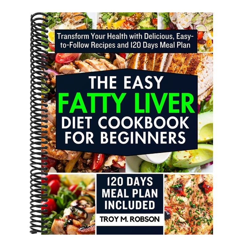 The Easy Fatty Liver Diet Cookbook for Beginners: Transform Your Health with Delicious, Easy-to-Follow Recipes and 120 Days Meal Plan