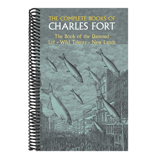 The Complete Books of Charles Fort: The Book of the Damned, Lo!, Wild Talents, New Lands