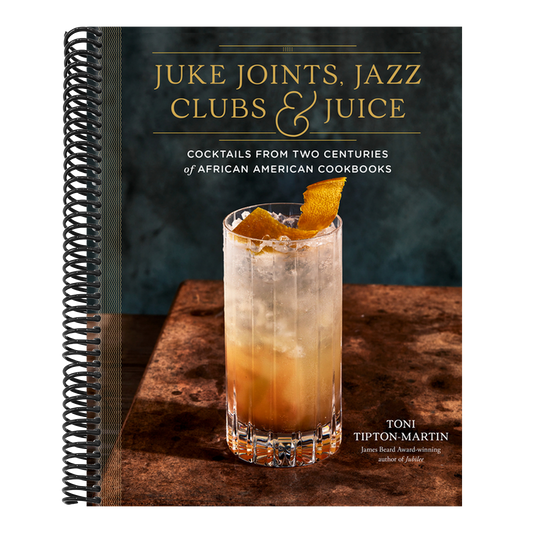 Juke Joints, Jazz Clubs, and Juice: A Cocktail Recipe Book: Cocktails from Two Centuries of African American Cookbooks