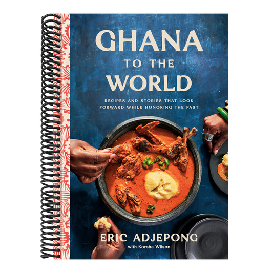 Ghana to the World: Recipes and Stories That Look Forward While Honoring the Past