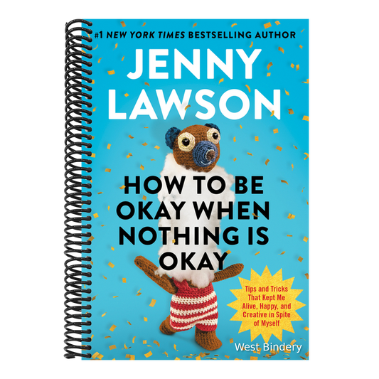 How to Be Okay When Nothing Is Okay: Tips and Tricks That Kept Me Alive, Happy, and Creative in Spite of Myself
