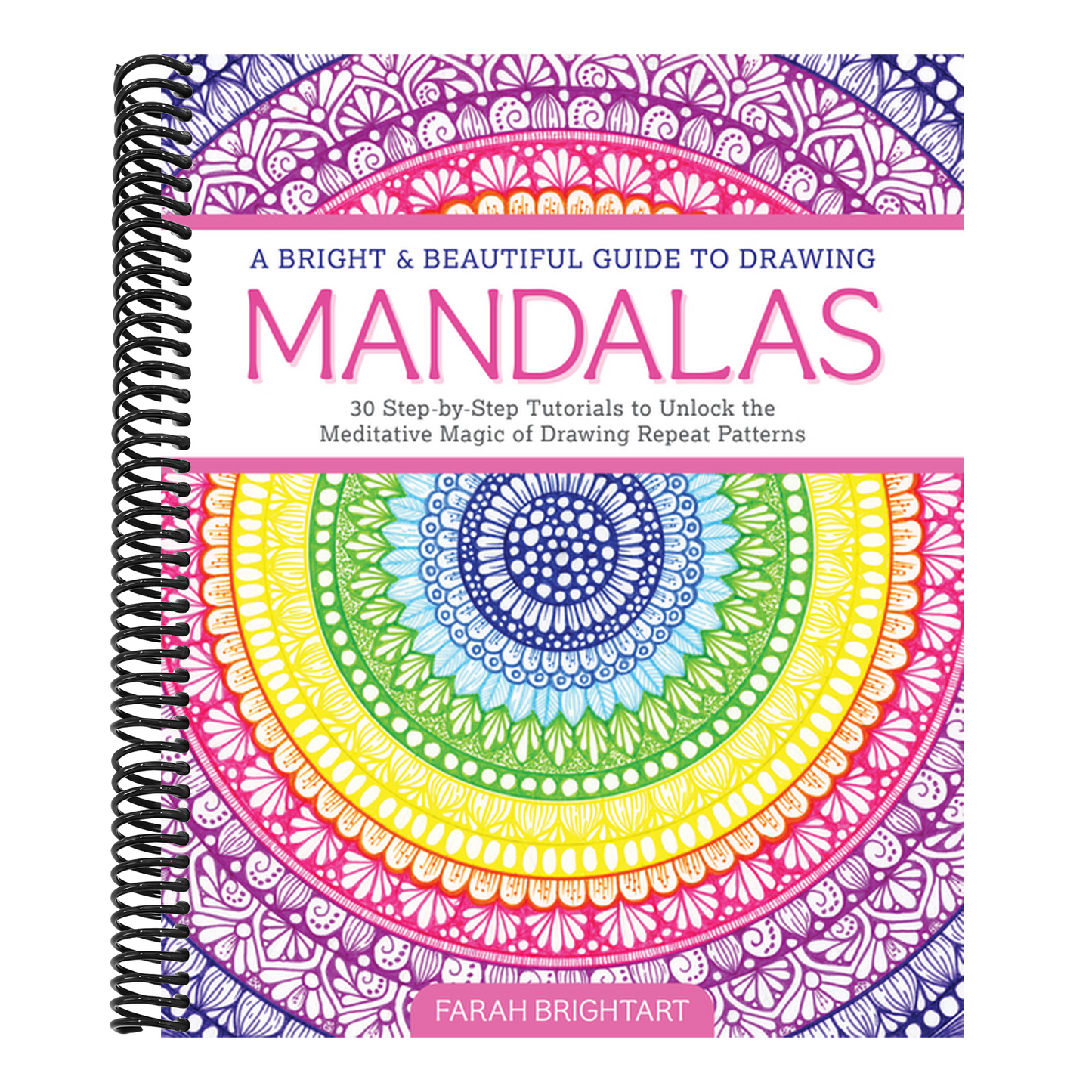 A Bright & Beautiful Guide to Drawing Mandalas: 30 Step-By-Step Tutorials to Unlock the Meditative Magic of Drawing Repeat Patterns