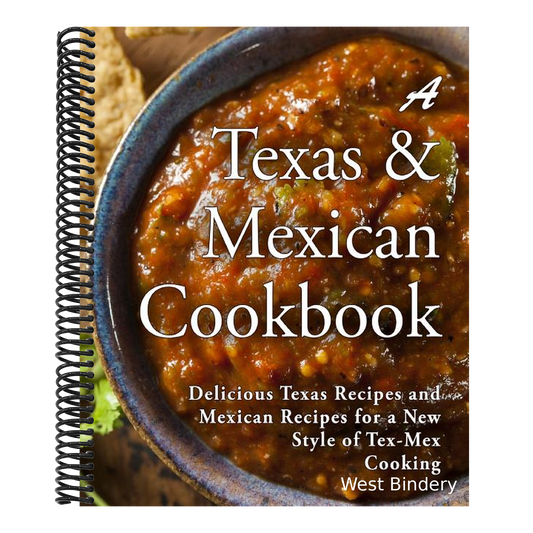 A Texas Mexican Cookbook: Delicious Texas Recipes and Mexican Recipes for a New Style of Tex Mex Cooking (2nd Edition)