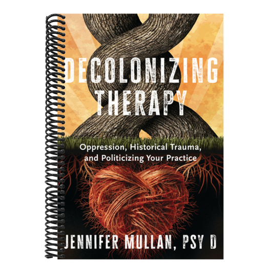Decolonizing Therapy: Oppression, Historical Trauma, and Politicizing Your Practice