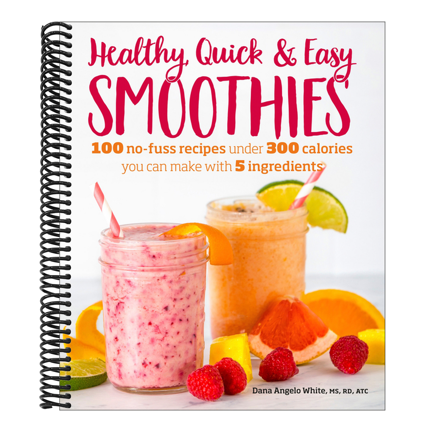 Healthy Quick & Easy Smoothies: 100 No-Fuss Recipes Under 300 Calories You Can Make with 5 Ingredients (Spiral Bound)