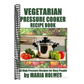 Vegetarian Pressure Cooker Recipe Book: 50 High Pressure Recipes for Busy People