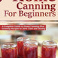 Home Canning for Beginners: A Complete Guide to Home Canning Plus Canning Recipes to Save Time and Money