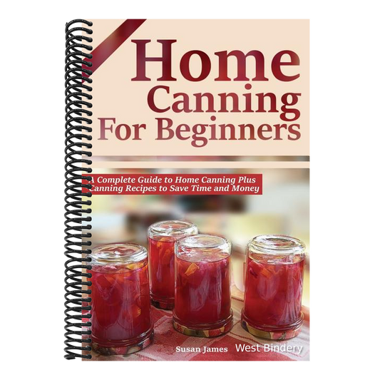 Home Canning for Beginners: A Complete Guide to Home Canning Plus Canning Recipes to Save Time and Money