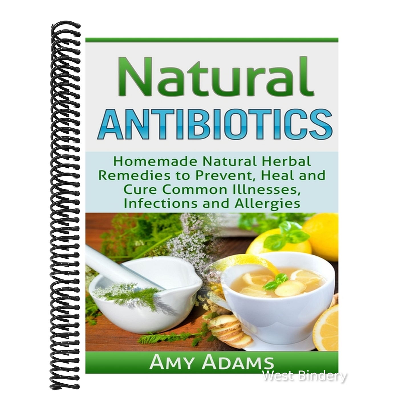 Natural Antibiotics: Homemade Natural Herbal Remedies to Prevent, Heal and Cure Common Illnesses, Infections and Allergies