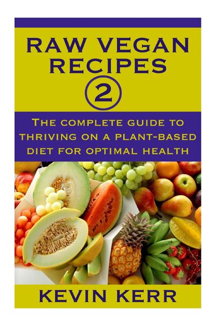 Raw Vegan Recipes 2: The complete guide to thriving on a plant-based diet for optimal physical health.