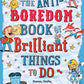 The Anti-Boredom Book of Brilliant Things to Do: Games, Crafts, Puzzles, Jokes, Riddles, and Trivia for Hours of Fun