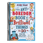 The Anti-Boredom Book of Brilliant Things to Do: Games, Crafts, Puzzles, Jokes, Riddles, and Trivia for Hours of Fun
