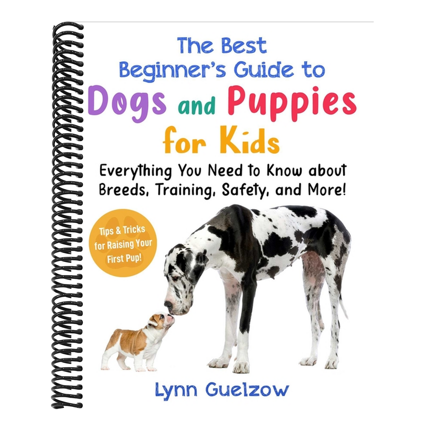 The Best Beginner's Guide to Dogs and Puppies for Kids: Everything You Need to Know about Breeds, Training, Safety, and More!