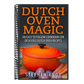 Dutch Oven Magic: An Easy to Follow Cookbook for Delicious Dutch Oven Recipes
