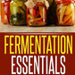 Fermentation Essentials: The Essential Guide for Fermentation and Probiotic Foods