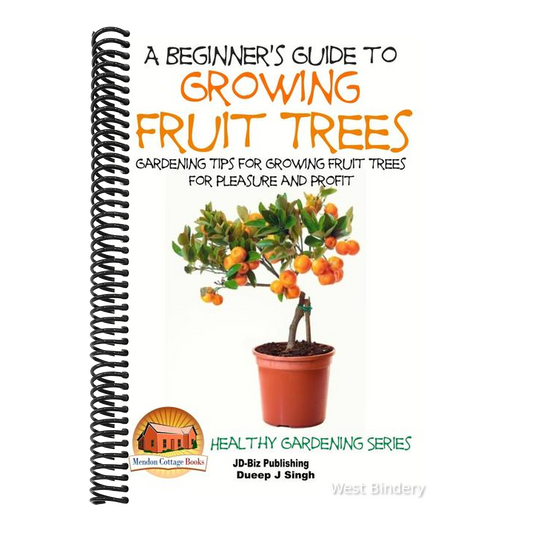 A Beginner's Guide to Growing Fruit Trees: Gardening Tips and Methods for Growing Fruit Trees For Pleasure And Profit